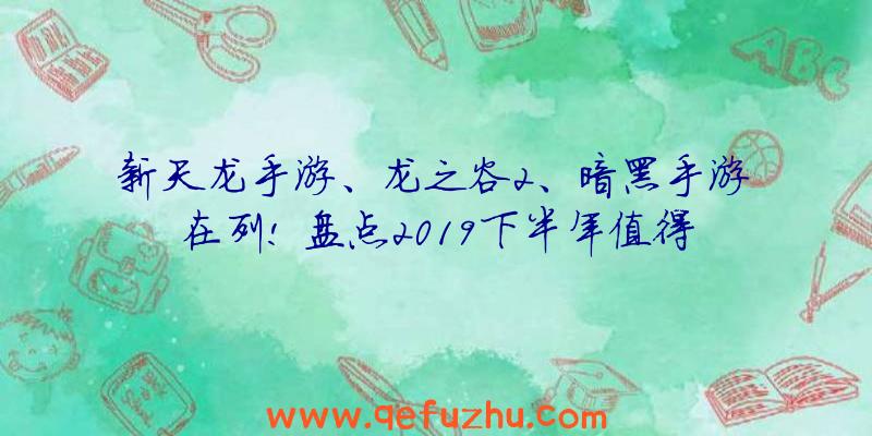 新天龙手游、龙之谷2、暗黑手游在列!